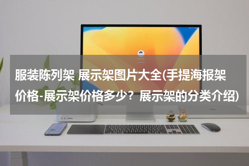 服装陈列架 展示架图片大全(手提海报架价格-展示架价格多少？展示架的分类介绍)