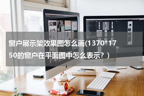 窗户展示架效果图怎么画(1370*1750的窗户在平面图中怎么表示？)
