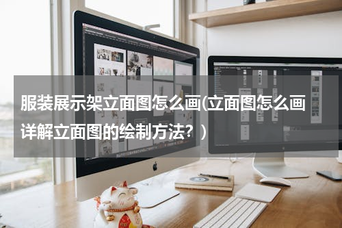 服装展示架立面图怎么画(立面图怎么画 详解立面图的绘制方法？)