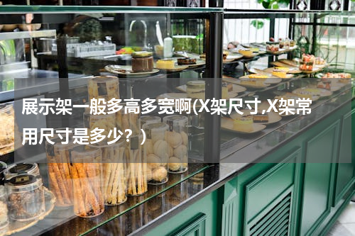展示架一般多高多宽啊(X架尺寸,X架常用尺寸是多少？)