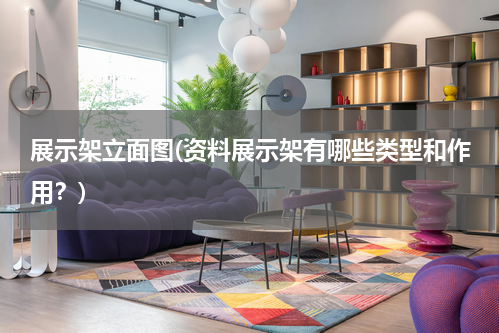 展示架立面图(资料展示架有哪些类型和作用？)