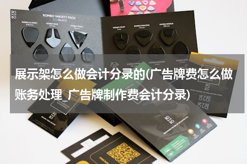 展示架怎么做会计分录的(广告牌费怎么做账务处理_广告牌制作费会计分录)