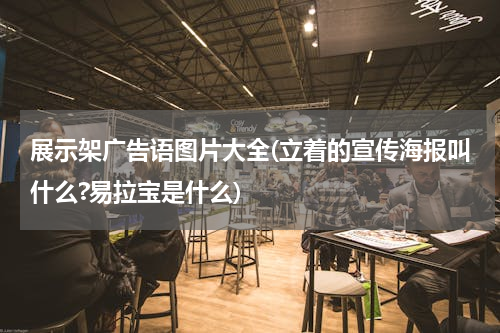 展示架广告语图片大全(立着的宣传海报叫什么?易拉宝是什么)