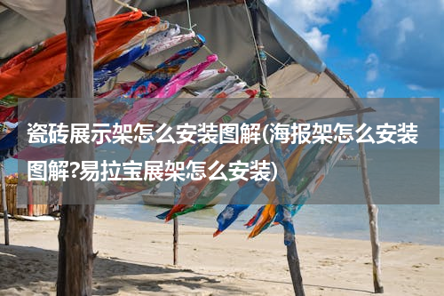 瓷砖展示架怎么安装图解(海报架怎么安装图解?易拉宝展架怎么安装)