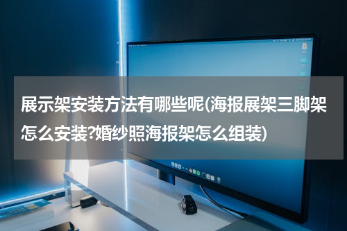 展示架安装方法有哪些呢(海报展架三脚架怎么安装?婚纱照海报架怎么组装)