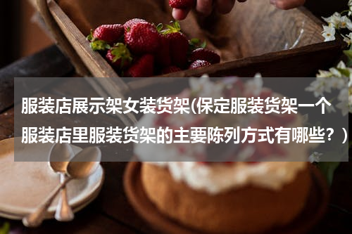服装店展示架女装货架(保定服装货架一个服装店里服装货架的主要陈列方式有哪些？)