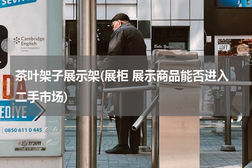 茶叶架子展示架(展柜 展示商品能否进入二手市场)