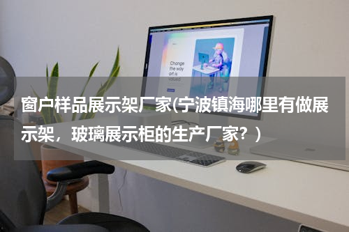 窗户样品展示架厂家(宁波镇海哪里有做展示架，玻璃展示柜的生产厂家？)