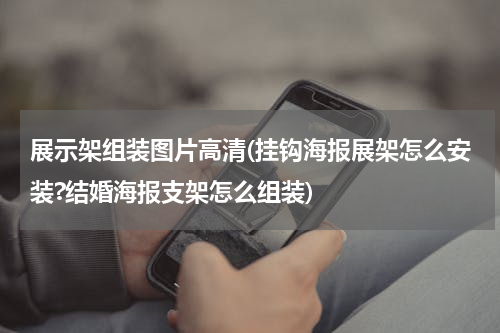 展示架组装图片高清(挂钩海报展架怎么安装?结婚海报支架怎么组装)
