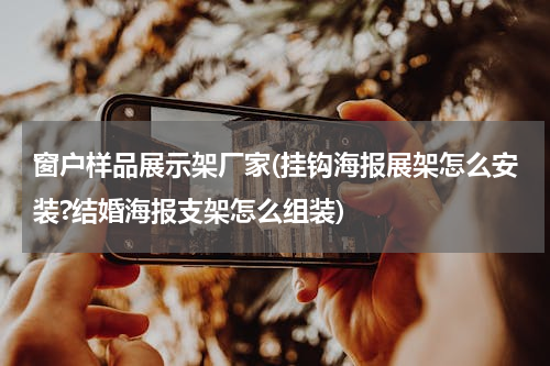 窗户样品展示架厂家(挂钩海报展架怎么安装?结婚海报支架怎么组装)