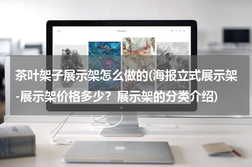 茶叶架子展示架怎么做的(海报立式展示架-展示架价格多少？展示架的分类介绍)