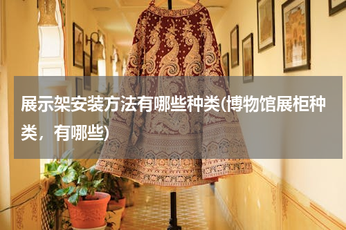 展示架安装方法有哪些种类(博物馆展柜种类，有哪些)