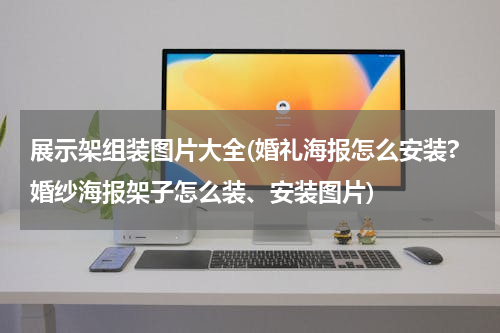 展示架组装图片大全(婚礼海报怎么安装?婚纱海报架子怎么装、安装图片)