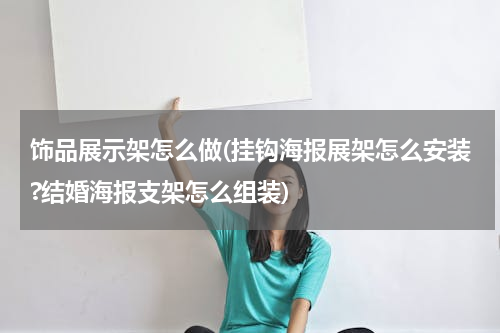 饰品展示架怎么做(挂钩海报展架怎么安装?结婚海报支架怎么组装)