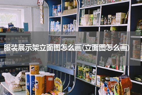服装展示架立面图怎么画(立面图怎么画)