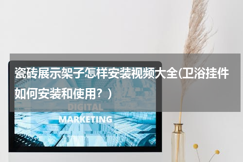 瓷砖展示架子怎样安装视频大全(卫浴挂件如何安装和使用？)