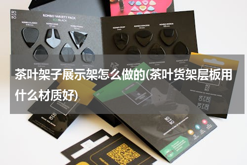 茶叶架子展示架怎么做的(茶叶货架层板用什么材质好)