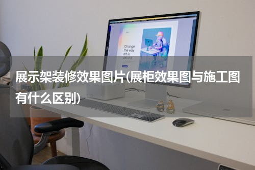 展示架装修效果图片(展柜效果图与施工图有什么区别)