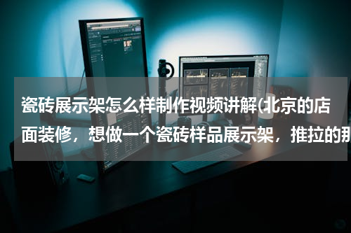 瓷砖展示架怎么样制作视频讲解(北京的店面装修，想做一个瓷砖样品展示架，推拉的那种，怎么做啊？有经验的请帮忙详解一下，万分谢了。)