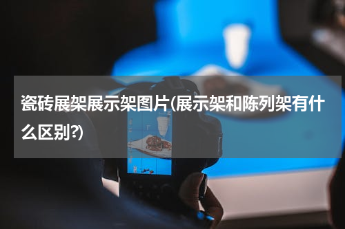 瓷砖展架展示架图片(展示架和陈列架有什么区别?)