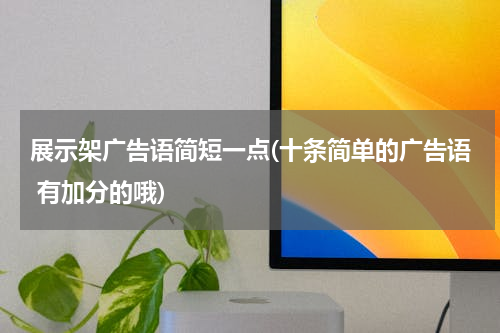 展示架广告语简短一点(十条简单的广告语 有加分的哦)