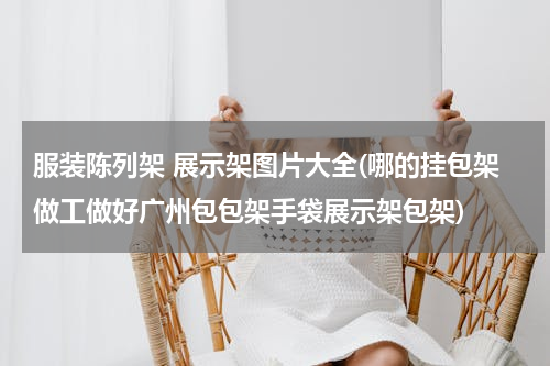 服装陈列架 展示架图片大全(哪的挂包架做工做好广州包包架手袋展示架包架)