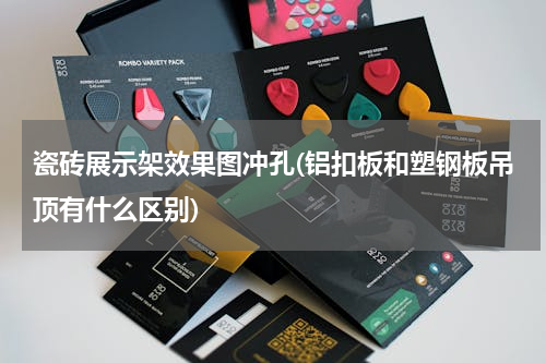 瓷砖展示架效果图冲孔(铝扣板和塑钢板吊顶有什么区别)