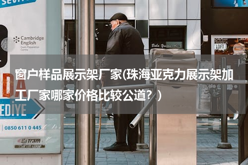 窗户样品展示架厂家(珠海亚克力展示架加工厂家哪家价格比较公道？)