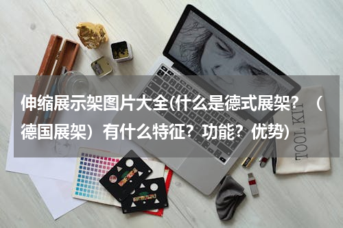 伸缩展示架图片大全(什么是德式展架？（德国展架）有什么特征？功能？优势)