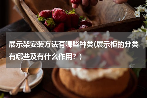 展示架安装方法有哪些种类(展示柜的分类有哪些及有什么作用？)