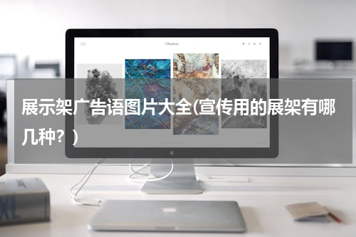 展示架广告语图片大全(宣传用的展架有哪几种？)