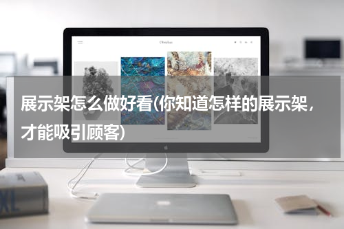展示架怎么做好看(你知道怎样的展示架，才能吸引顾客)