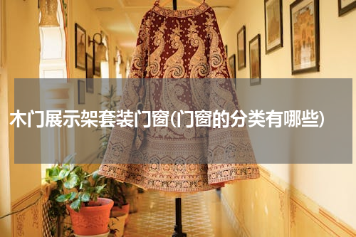 木门展示架套装门窗(门窗的分类有哪些)