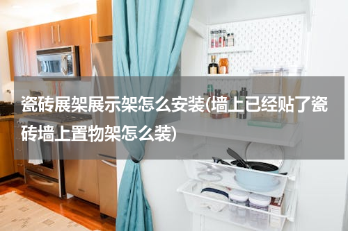 瓷砖展架展示架怎么安装(墙上已经贴了瓷砖墙上置物架怎么装)