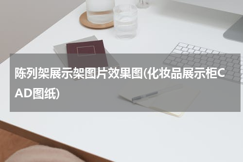 陈列架展示架图片效果图(化妆品展示柜CAD图纸)
