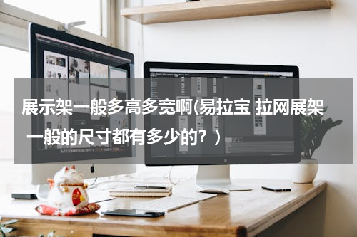 展示架一般多高多宽啊(易拉宝 拉网展架 一般的尺寸都有多少的？)