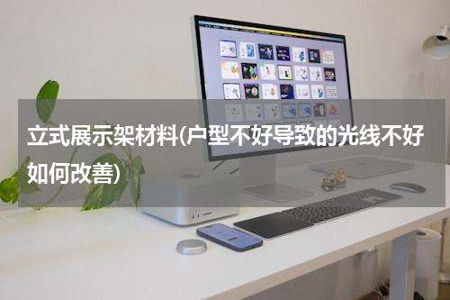 立式展示架材料(户型不好导致的光线不好如何改善)