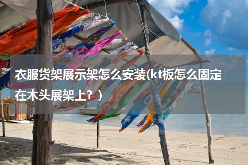 衣服货架展示架怎么安装(kt板怎么固定在木头展架上？)