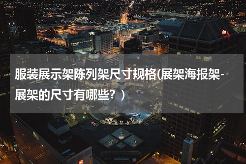 服装展示架陈列架尺寸规格(展架海报架-展架的尺寸有哪些？)