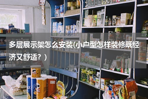 多层展示架怎么安装(小户型怎样装修既经济又舒适？)