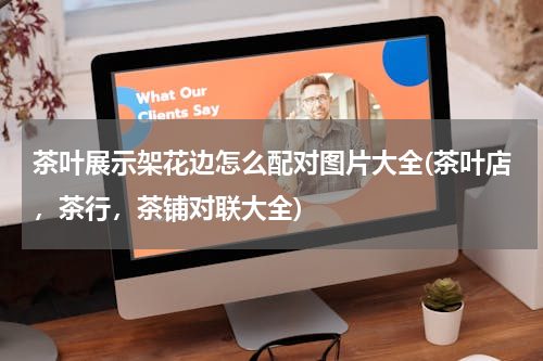 茶叶展示架花边怎么配对图片大全(茶叶店，茶行，茶铺对联大全)