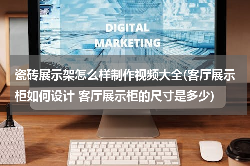 瓷砖展示架怎么样制作视频大全(客厅展示柜如何设计 客厅展示柜的尺寸是多少)