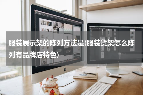 服装展示架的陈列方法是(服装货架怎么陈列有品牌店特色)