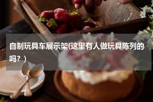 自制玩具车展示架(这里有人做玩具陈列的吗？)