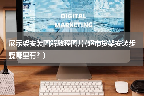 展示架安装图解教程图片(超市货架安装步骤哪里有？)