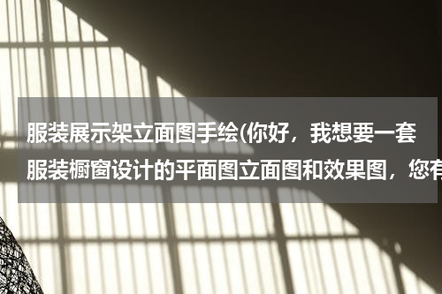 服装展示架立面图手绘(你好，我想要一套服装橱窗设计的平面图立面图和效果图，您有吗，谢谢)