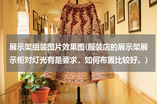 展示架组装图片效果图(服装店的展示架展示柜对灯光有是要求，如何布置比较好。)