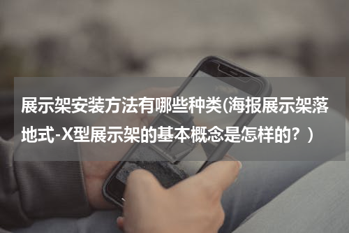 展示架安装方法有哪些种类(海报展示架落地式-X型展示架的基本概念是怎样的？)