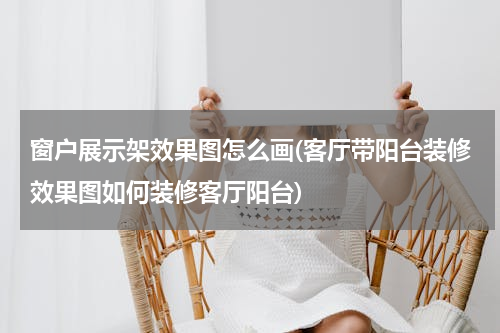 窗户展示架效果图怎么画(客厅带阳台装修效果图如何装修客厅阳台)