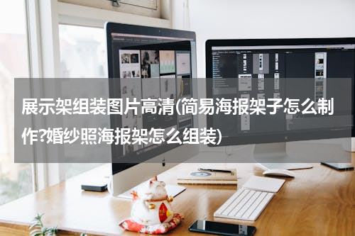 展示架组装图片高清(简易海报架子怎么制作?婚纱照海报架怎么组装)
